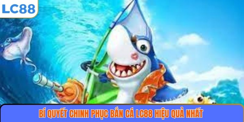 Bắn Cá LC88 3 Bí quyết chinh phục bắn cá LC88 hiệu quả nhất