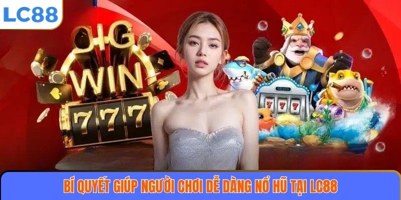 Nổ hũ LC88 3 Bí quyết giúp người chơi dễ dàng nổ hũ tại LC88