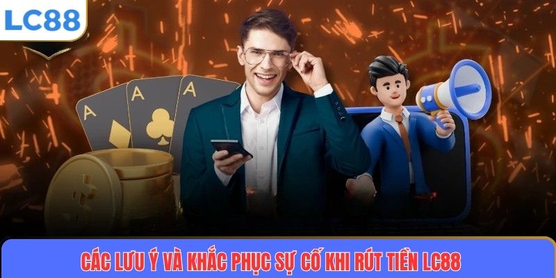 Hướng Dẫn Chi Tiết Cách Rút Tiền LC88 An Toàn Và Nhanh Chóng 4 Các lưu ý và giải quyết sự cố khi rút tiền LC88