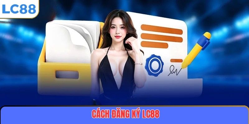 Đăng Ký LC88 – Bắt Đầu Hành Trình Trải Nghiệm Cá Cược Đỉnh Cao 3 Cách đăng ký LC88