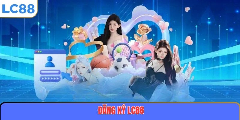 Đăng Ký LC88 – Bắt Đầu Hành Trình Trải Nghiệm Cá Cược Đỉnh Cao 4 Đăng Ký LC88
