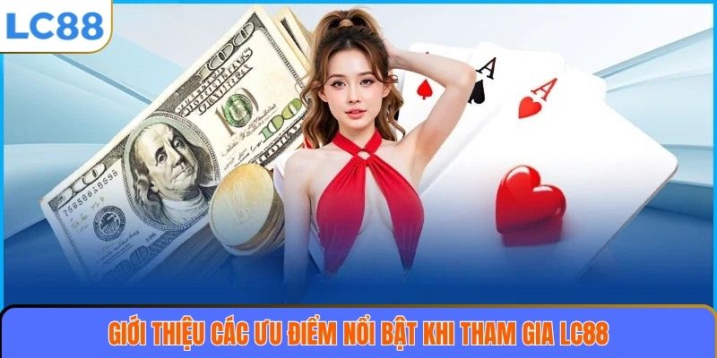 Giới Thiệu 3 Giới thiệu các ưu điểm nổi bật khi tham gia LC88