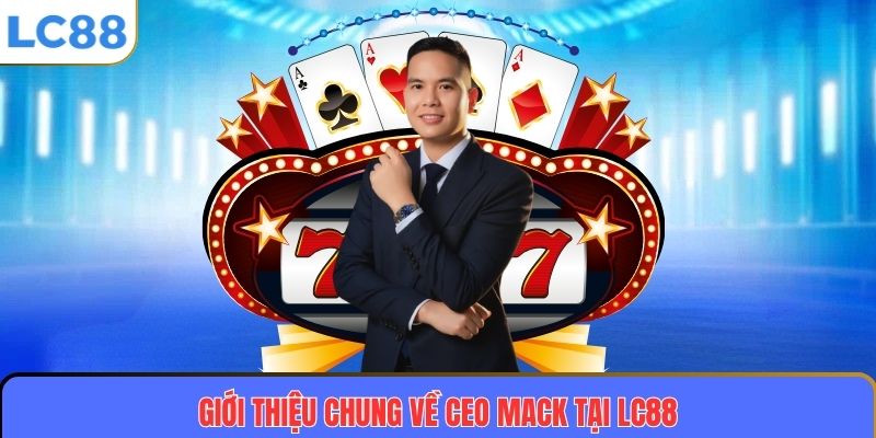 CEO MACK 1 Giới thiệu chung về CEO MACK tại LC88