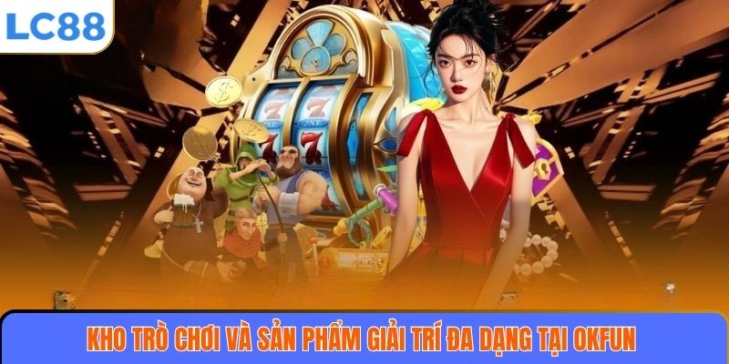 OKFUN – Sân Chơi Cá Cược Trực Tuyến Uy Tín Và Đẳng Cấp Hàng Đầu 4 Kho trò chơi và sản phẩm giải trí đa dạng tại OKFUN