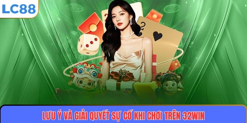 32WIN: Nền Tảng Cá Cược Uy Tín Và Trải Nghiệm Thăng Hoa 4 Lưu ý và giải quyết sự cố khi chơi trên 32WIN