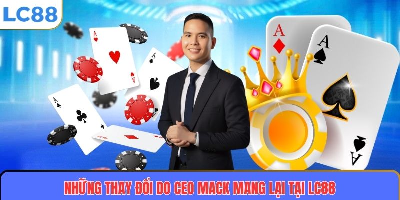 CEO MACK 3 Những thay đổi do CEO MACK mang lại tại LC88