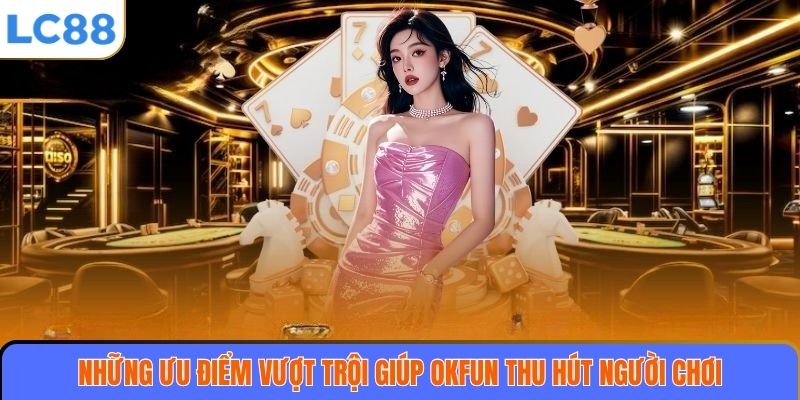 OKFUN – Sân Chơi Cá Cược Trực Tuyến Uy Tín Và Đẳng Cấp Hàng Đầu 3 Những ưu điểm vượt trội giúp OKFUN thu hút người chơi
