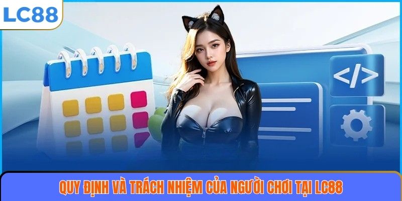 Điều Khoản Sử Dụng 2 Quy định và trách nhiệm của người chơi tại LC88