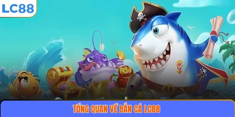 Bắn Cá LC88 1 Tổng quan về bắn cá LC88