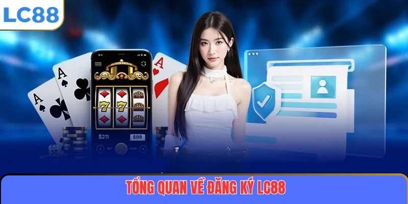 Đăng Ký LC88 – Bắt Đầu Hành Trình Trải Nghiệm Cá Cược Đỉnh Cao 2 Tổng quan về đăng ký LC88