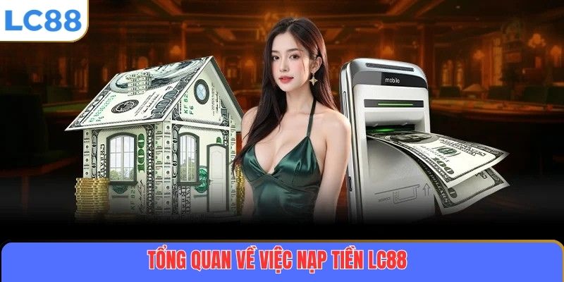 Hướng Dẫn Chi Tiết Cách Nạp Tiền LC88 An Toàn Và Nhanh Chóng 2 Tổng quan về việc nạp tiền LC88