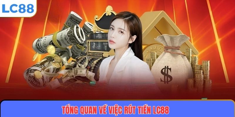 Hướng Dẫn Chi Tiết Cách Rút Tiền LC88 An Toàn Và Nhanh Chóng 2 Tổng quan về việc rút tiền LC88