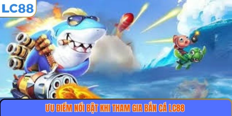 Bắn Cá LC88 2 Ưu điểm nổi bật khi tham gia bắn cá LC88
