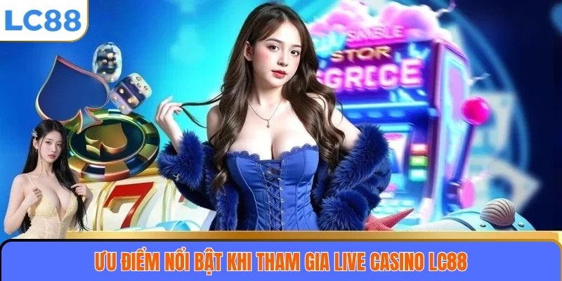 Live Casino LC88 3 Ưu điểm nổi bật khi tham gia Live casino LC88