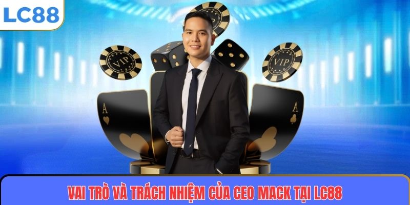 CEO MACK 2 Vai trò và trách nhiệm của CEO MACK tại LC88